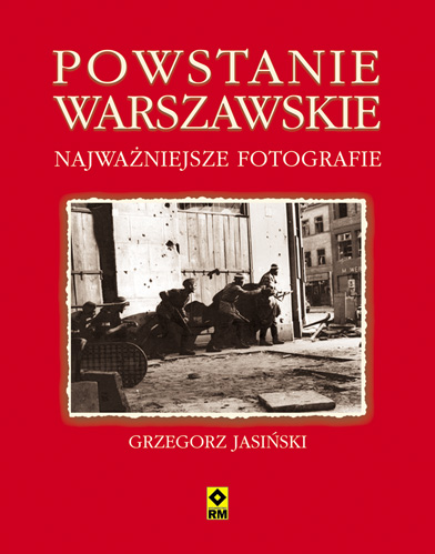 Powstanie Warszawskie - Najważniejsze fotografie. Wydawnictwo RM