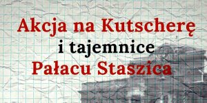 Akcja na Kutscherę i tajemnice Pałacu Staszica