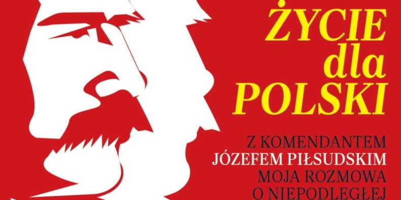 Okładka książki "Życie dla Polski. Z Komendantem Józefem Piłsudskim moja rozmowa o Niepodległej"