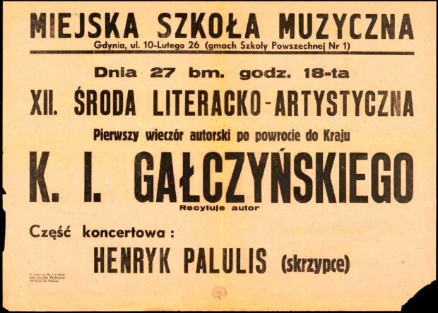 Afisz zapowiadający 1. wieczór autorski Gałczyńskiego po wojnie w 1946 r.. Tekst na afiszu: MIEJSKA SZKOLA MUZYCZNA Gdynia, ul. 10-Lutego 26 (gmach Szkoły Powszechnej Nr 1) Dnia 27 bm. godz. 18-ta XII. SRODA LITERACKO-ARTYSTYCZNA Pierwszy wieczór autorski po powrocie do Kraju K. I. GAŁCZYNSKIEGO Recytuje autor Część koncertowa: HENRYK PALULIS (skrzypce). Źr. Polona